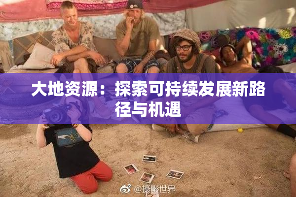 大地资源：探索可持续发展新路径与机遇