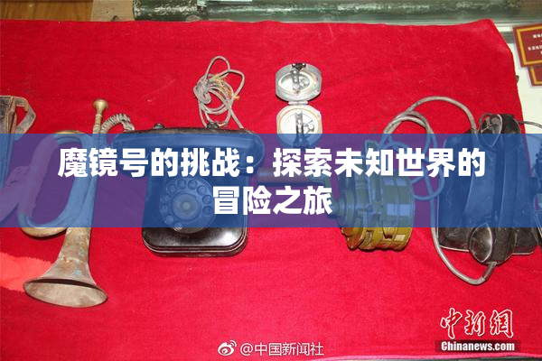 魔镜号的挑战：探索未知世界的冒险之旅
