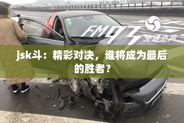 jsk斗：精彩对决，谁将成为最后的胜者？
