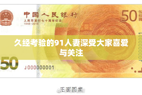 久经考验的91人妻深受大家喜爱与关注