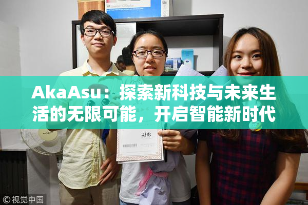 AkaAsu：探索新科技与未来生活的无限可能，开启智能新时代