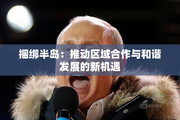 捆绑半岛：推动区域合作与和谐发展的新机遇