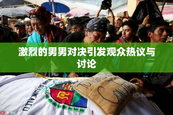 激烈的男男对决引发观众热议与讨论