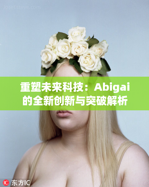 重塑未来科技：Abigai的全新创新与突破解析