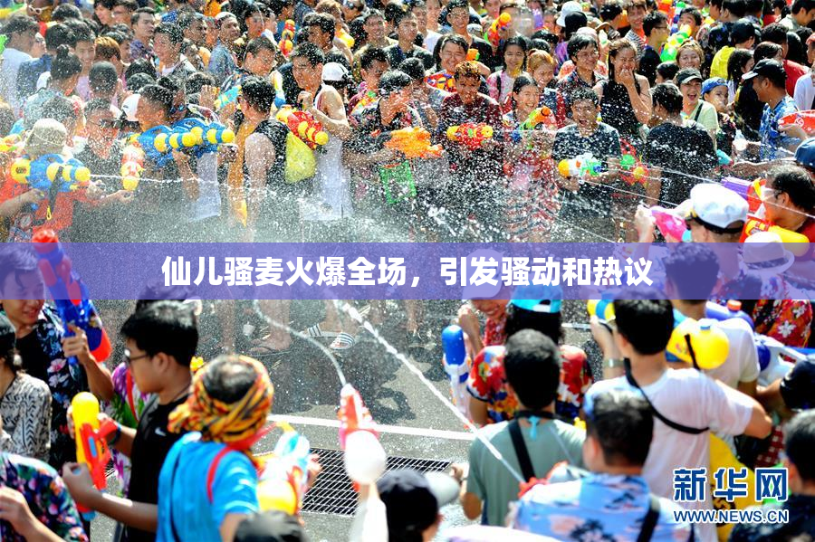 仙儿骚麦火爆全场，引发骚动和热议