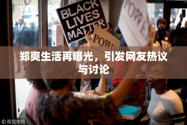 郑爽生活再曝光，引发网友热议与讨论