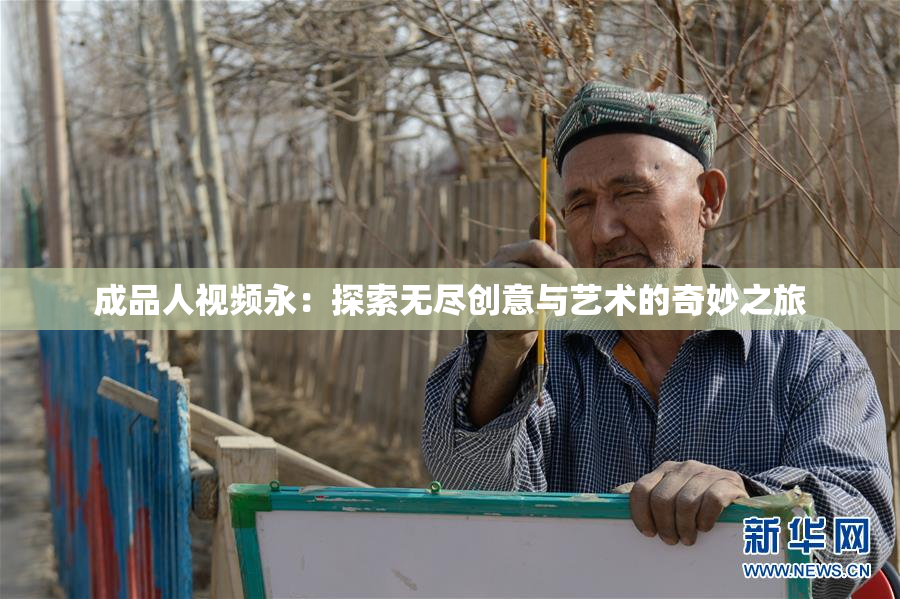 成品人视频永：探索无尽创意与艺术的奇妙之旅