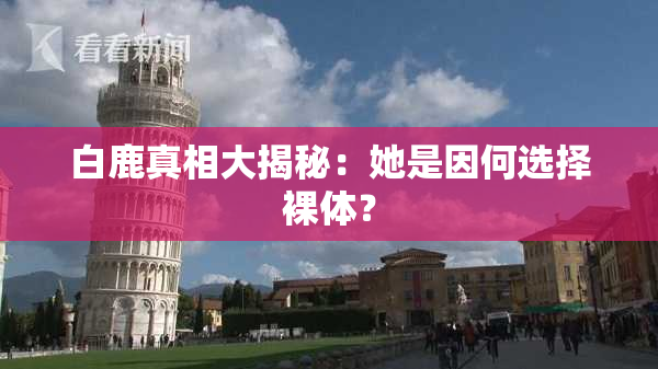 白鹿真相大揭秘：她是因何选择裸体？