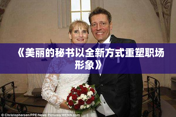 《美丽的秘书以全新方式重塑职场形象》