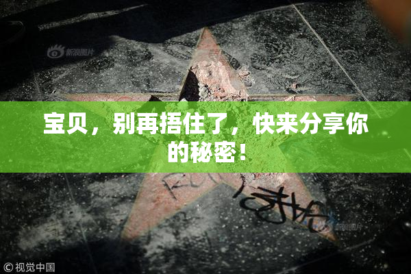 宝贝，别再捂住了，快来分享你的秘密！