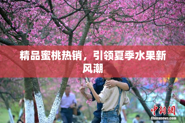 精品蜜桃热销，引领夏季水果新风潮