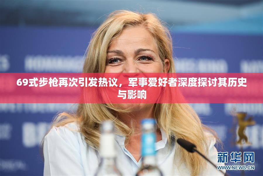 69式步枪再次引发热议，军事爱好者深度探讨其历史与影响