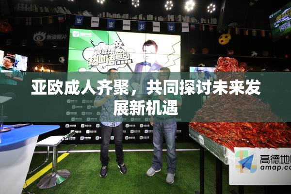亚欧成人齐聚，共同探讨未来发展新机遇