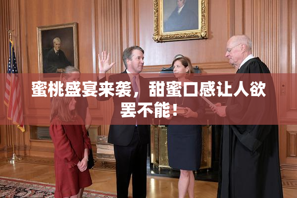 蜜桃盛宴来袭，甜蜜口感让人欲罢不能！
