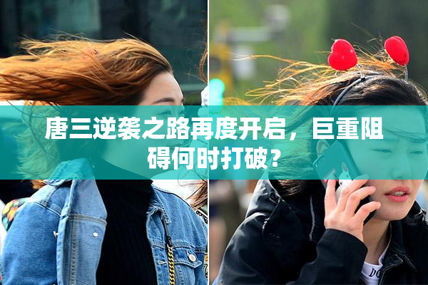 唐三逆袭之路再度开启，巨重阻碍何时打破？