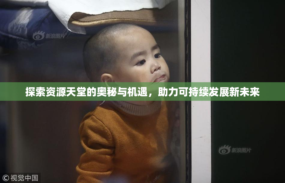 探索资源天堂的奥秘与机遇，助力可持续发展新未来