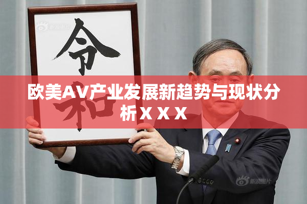 欧美AV产业发展新趋势与现状分析ⅩⅩⅩ