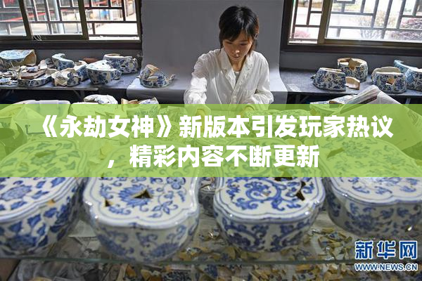 《永劫女神》新版本引发玩家热议，精彩内容不断更新