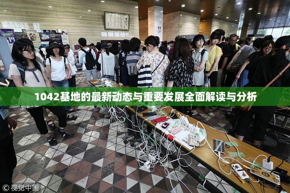 1042基地的最新动态与重要发展全面解读与分析