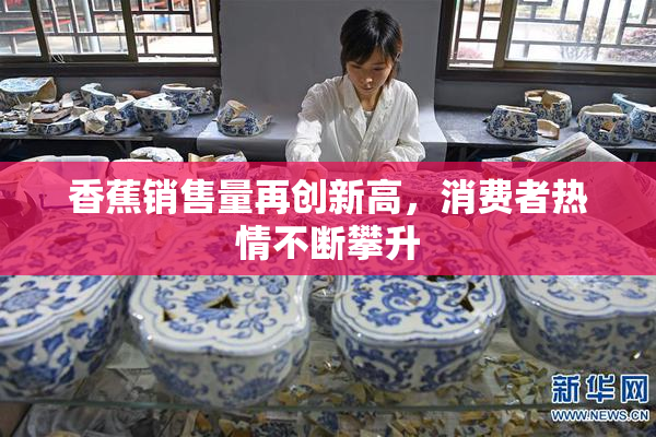 香蕉销售量再创新高，消费者热情不断攀升