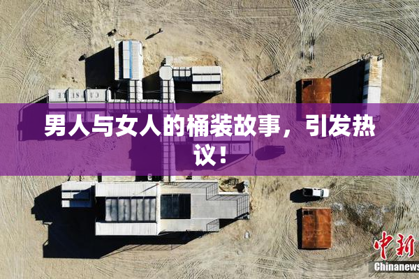 男人与女人的桶装故事，引发热议！