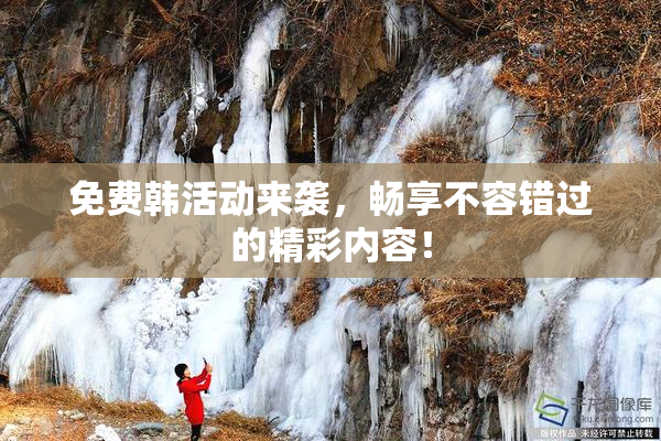 免费韩活动来袭，畅享不容错过的精彩内容！