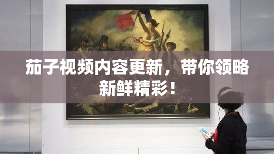 茄子视频内容更新，带你领略新鲜精彩！