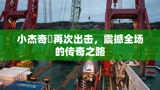 小杰奇犽再次出击，震撼全场的传奇之路