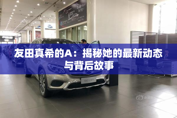 友田真希的A：揭秘她的最新动态与背后故事
