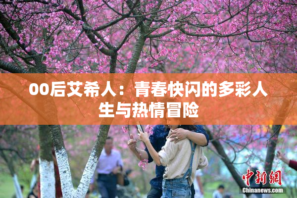 00后艾希人：青春快闪的多彩人生与热情冒险