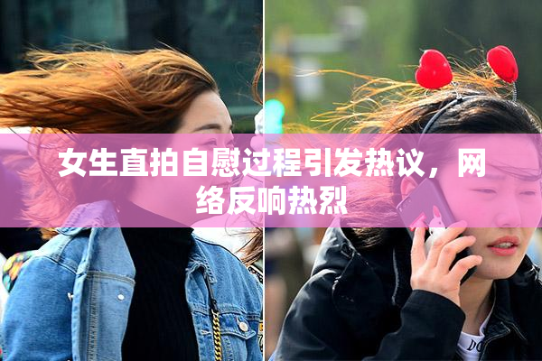 女生直拍自慰过程引发热议，网络反响热烈