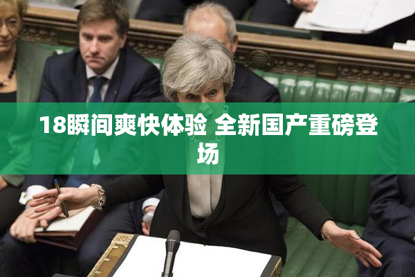 18瞬间爽快体验 全新国产重磅登场