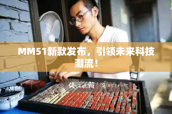 MM51新款发布，引领未来科技潮流！