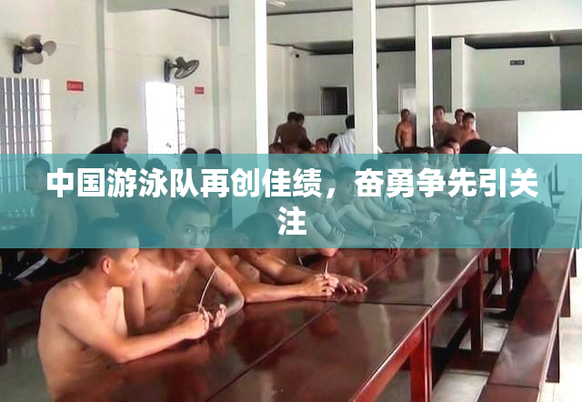中国游泳队再创佳绩，奋勇争先引关注