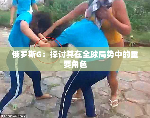 俄罗斯G：探讨其在全球局势中的重要角色