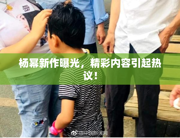杨幂新作曝光，精彩内容引起热议！