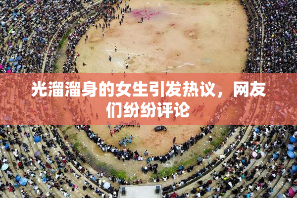 光溜溜身的女生引发热议，网友们纷纷评论