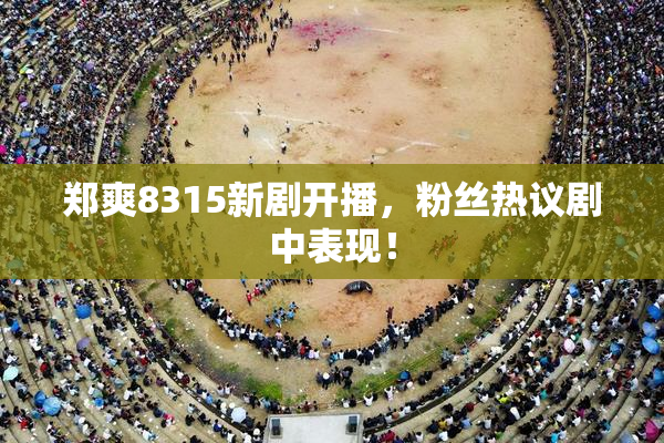 郑爽8315新剧开播，粉丝热议剧中表现！