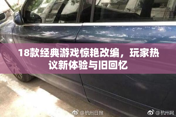 18款经典游戏惊艳改编，玩家热议新体验与旧回忆
