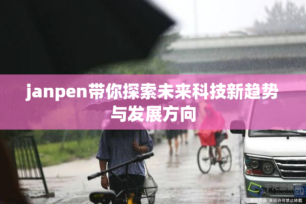 janpen带你探索未来科技新趋势与发展方向