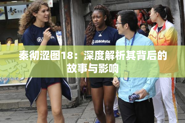 秦彻涩图18：深度解析其背后的故事与影响