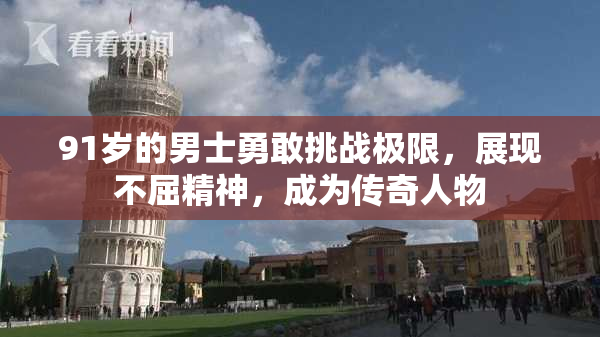 91岁的男士勇敢挑战极限，展现不屈精神，成为传奇人物