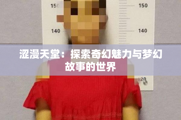 涩漫天堂：探索奇幻魅力与梦幻故事的世界