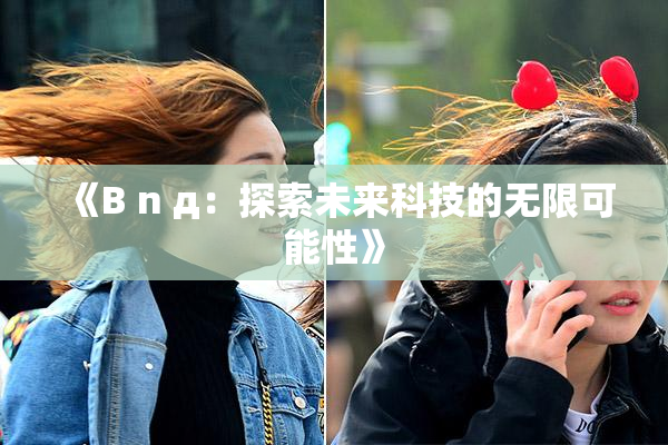 《B n д：探索未来科技的无限可能性》