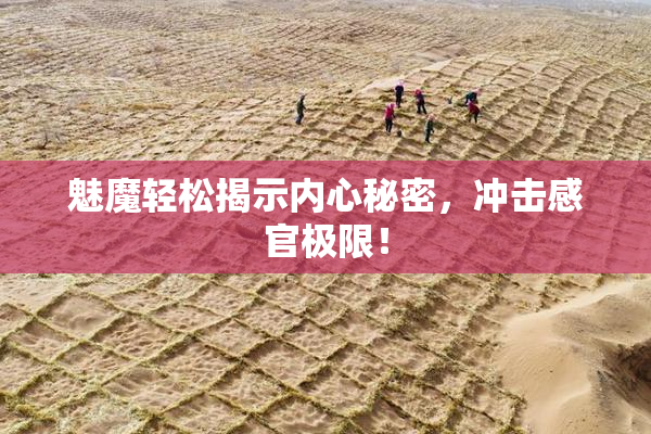魅魔轻松揭示内心秘密，冲击感官极限！