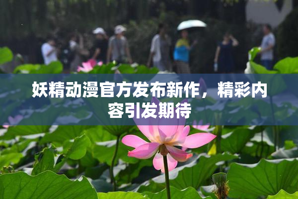 妖精动漫官方发布新作，精彩内容引发期待