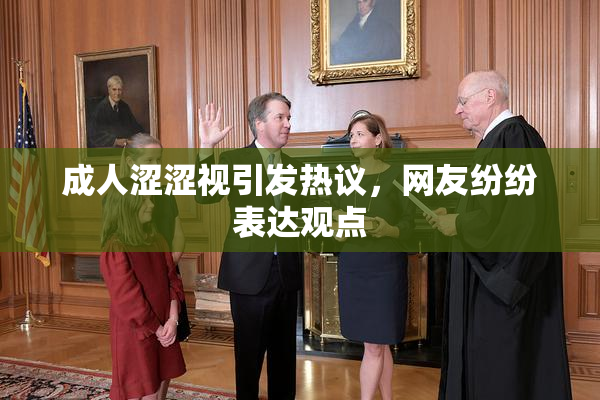 成人涩涩视引发热议，网友纷纷表达观点