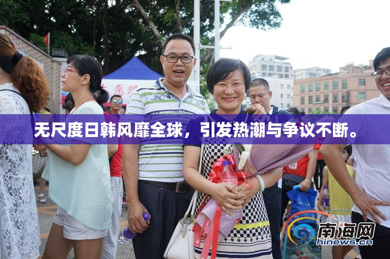 无尺度日韩风靡全球，引发热潮与争议不断。
