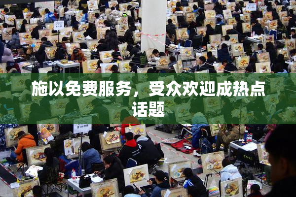 施以免费服务，受众欢迎成热点话题