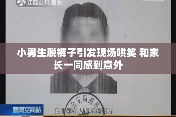 小男生脱裤子引发现场哄笑 和家长一同感到意外